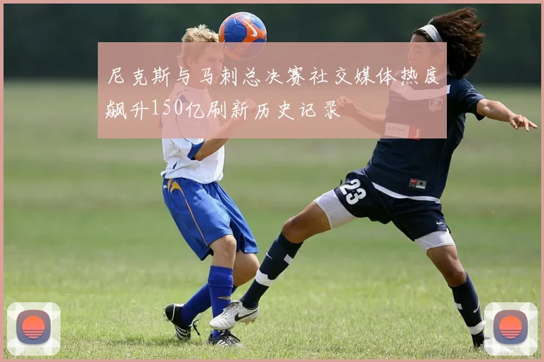 尼克斯与马刺总决赛社交媒体热度飙升150亿刷新历史记录