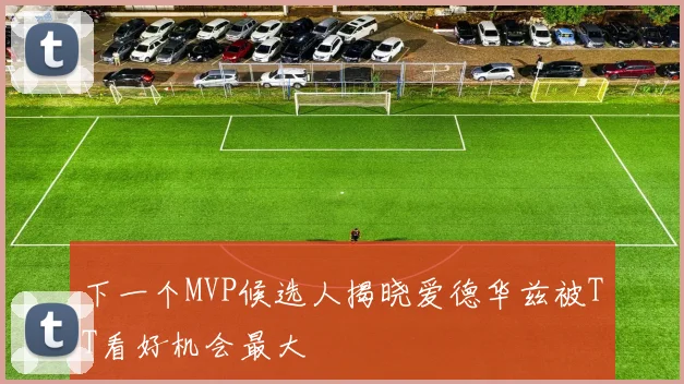 下一个MVP候选人揭晓爱德华兹被TT看好机会最大