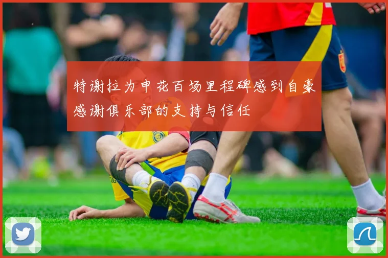 特谢拉为申花百场里程碑感到自豪感谢俱乐部的支持与信任