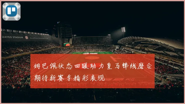 姆巴佩状态回暖助力皇马锋线磨合期待新赛季精彩表现