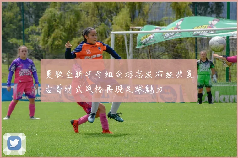 曼联全新字母组合标志发布经典复古哥特式风格再现足球魅力